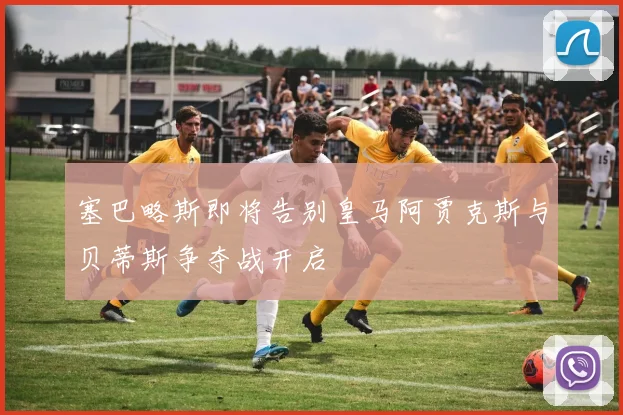 塞巴略斯即将告别皇马阿贾克斯与贝蒂斯争夺战开启