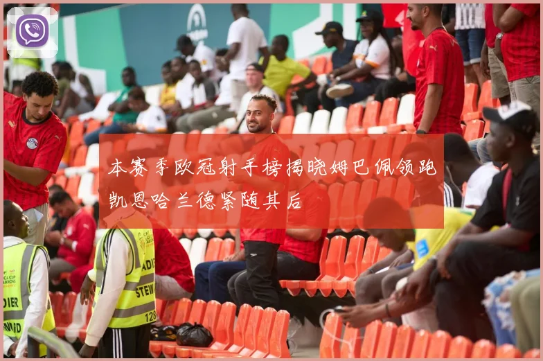 本赛季欧冠射手榜揭晓姆巴佩领跑凯恩哈兰德紧随其后