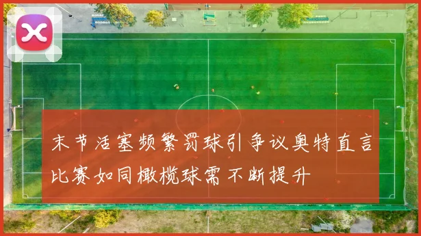 末节活塞频繁罚球引争议奥特直言比赛如同橄榄球需不断提升