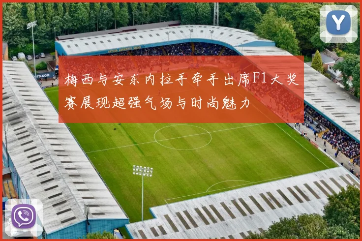 梅西与安东内拉手牵手出席F1大奖赛展现超强气场与时尚魅力