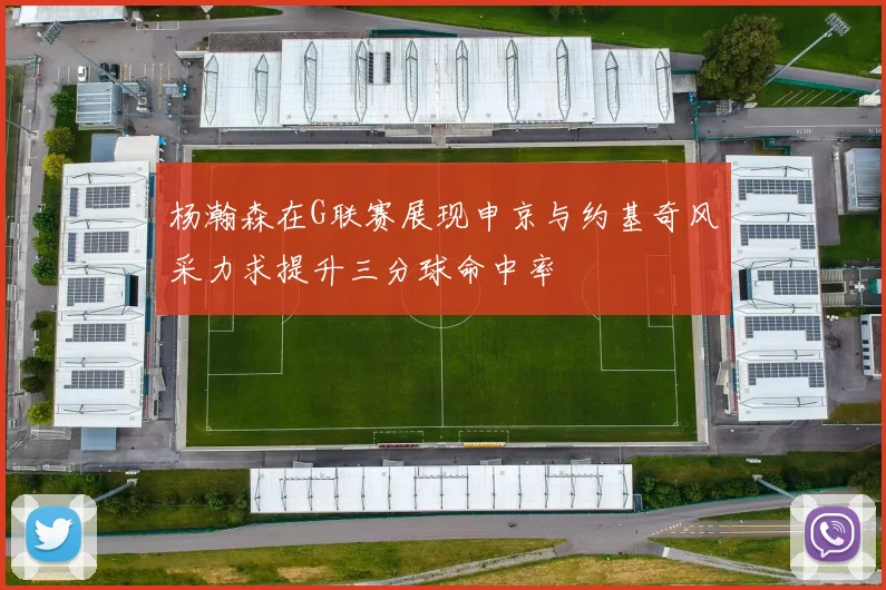 杨瀚森在G联赛展现申京与约基奇风采力求提升三分球命中率