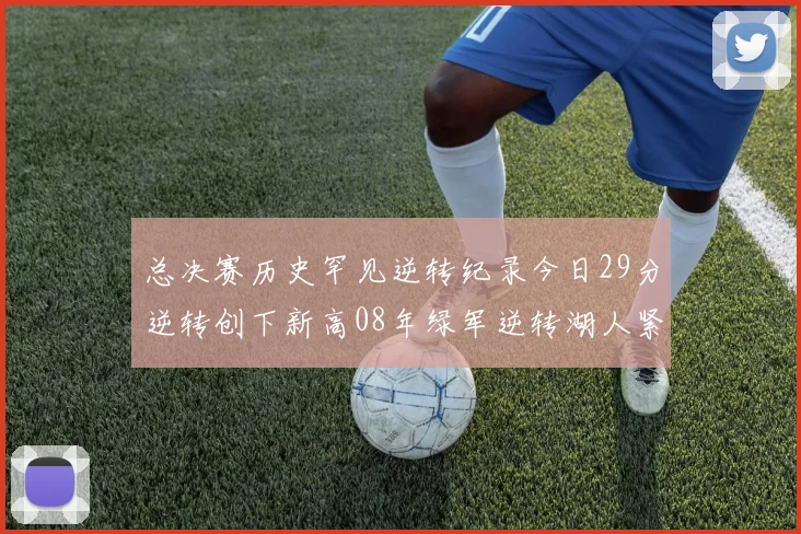 总决赛历史罕见逆转纪录今日29分逆转创下新高08年绿军逆转湖人紧随其后