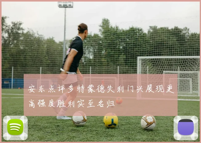 安东点评多特蒙德失利门兴展现更高强度胜利实至名归