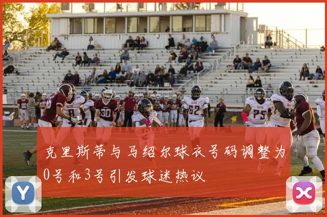 克里斯蒂与马绍尔球衣号码调整为0号和3号引发球迷热议