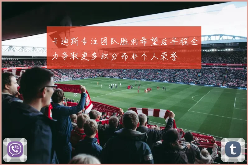 卡迪斯专注团队胜利希望后半程全力争取更多积分而非个人荣誉